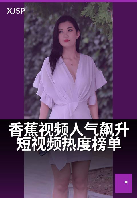 香蕉视频人气飙升短视频热度榜单 - 热门速递：一分钟刷爆全网的魔力瞬间