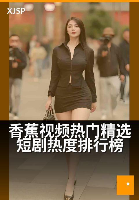 香蕉视频热门精选短剧热度排行榜 - 新片热梗，看当下年轻人最爱的爆款短剧
