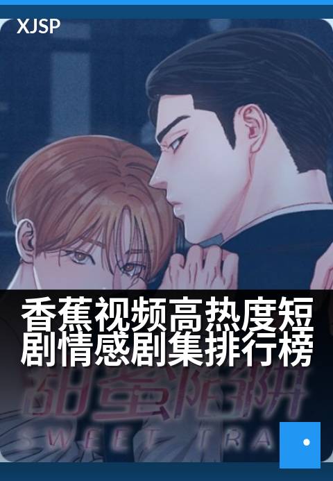香蕉视频高热度短剧情感剧集排行榜 - 心动瞬间密集，甜虐反转不断引爆追剧热潮