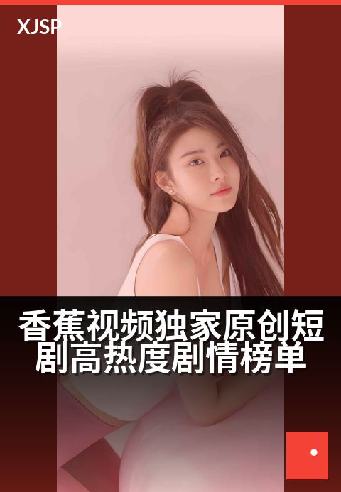 香蕉视频精选原创短剧高热度剧情榜单 - 榜上剧情，部部上头，解锁短剧爆款新潮流