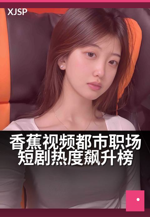 香蕉视频都市职场短剧热度飙升榜 - 热门角色反转，揭露都市白领生存法则