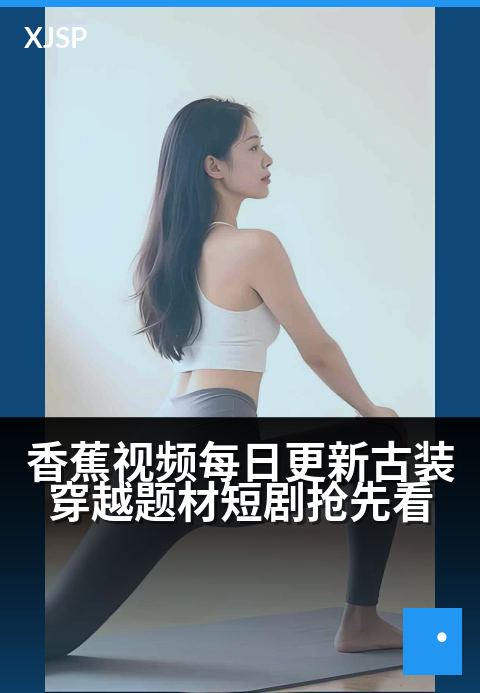 香蕉视频每日更新古装穿越题材短剧抢先看 - 穿越时空爱恋，每日解锁古风奇缘新篇章