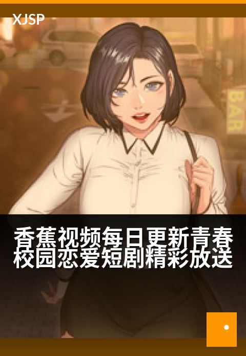 香蕉视频每日更新青春校园恋爱短剧精彩放送 - 怦然心动时刻，每日上演甜蜜邂逅
