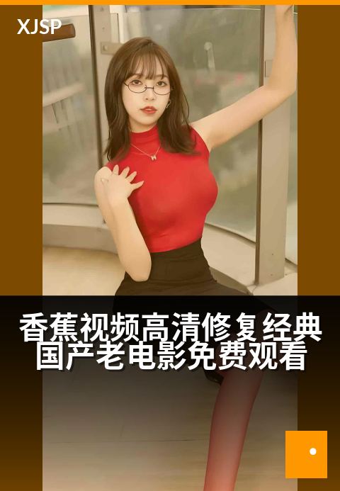 香蕉视频高清修复经典国产老电影免费观看 - 岁月高清重映，经典国产老电影免费焕新观看