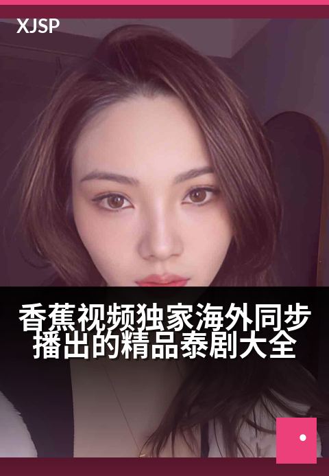 香蕉视频精选海外同步播出的精品泰剧大全 - 足不出户同步追更，独享泰式浪漫与悬疑盛宴