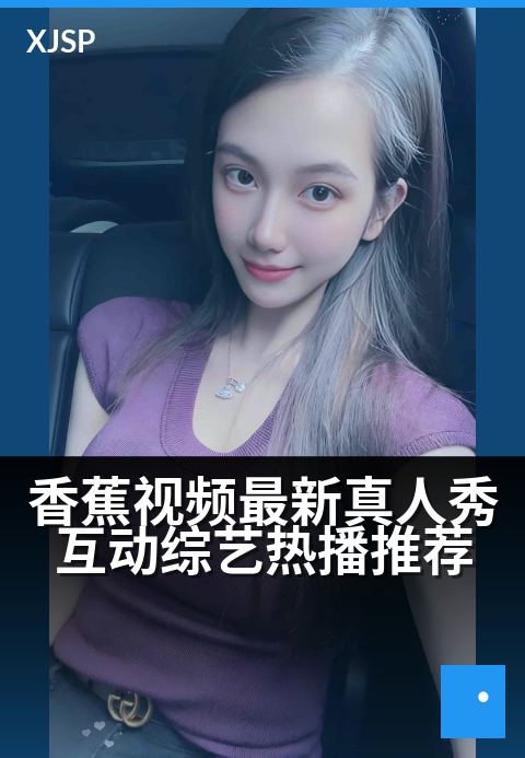 香蕉视频最新真人秀互动综艺热播推荐 - 沉浸式真人秀，你的选择决定明星挑战！