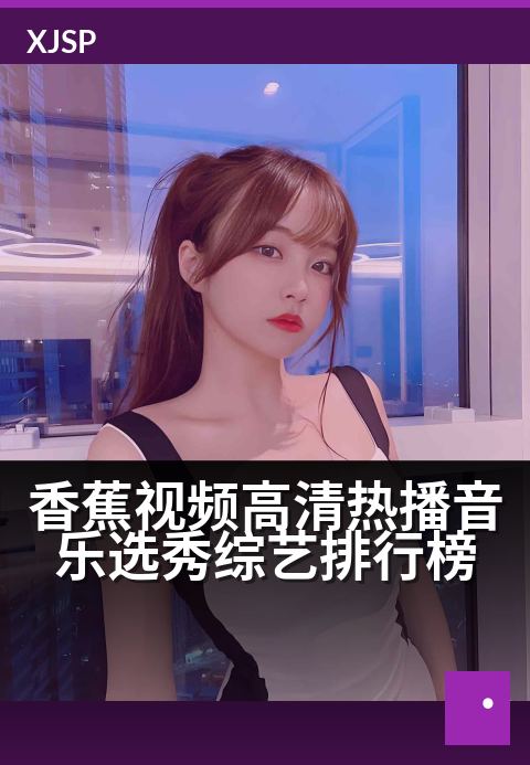 香蕉视频高清热播音乐选秀综艺排行榜 - 聆听好声音，发现每一颗闪耀的新星