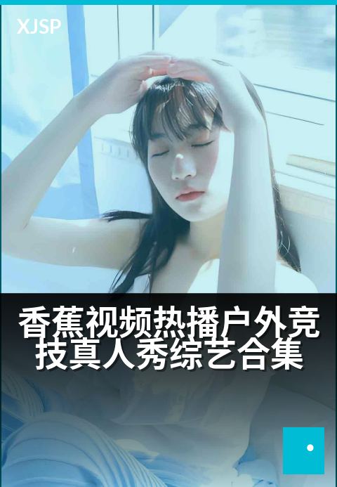 香蕉视频热播户外竞技真人秀综艺合集 - 挑战极限，燃爆全场的户外大冒险！