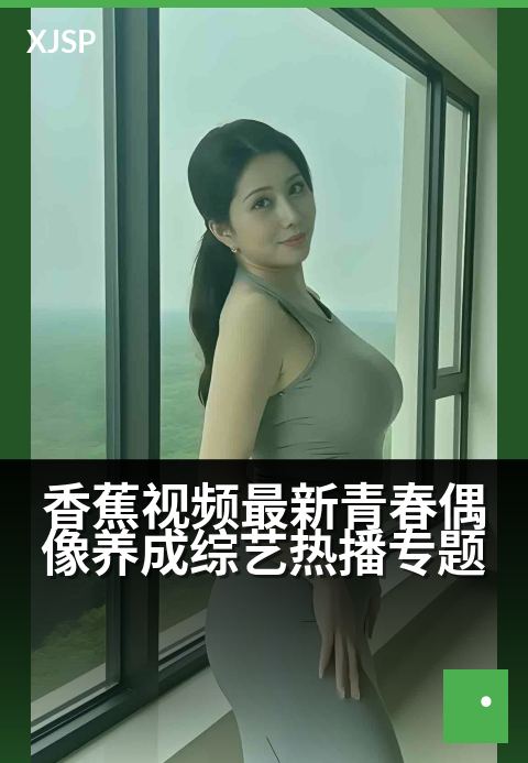 香蕉视频最新青春偶像养成综艺热播专题 - 新秀集结星光舞台，梦想养成绽放青春光芒