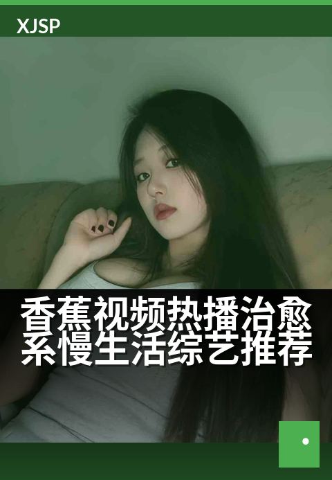 香蕉视频热播治愈系慢生活综艺推荐 - 在慢镜头里，找回生活本来的温度与光亮