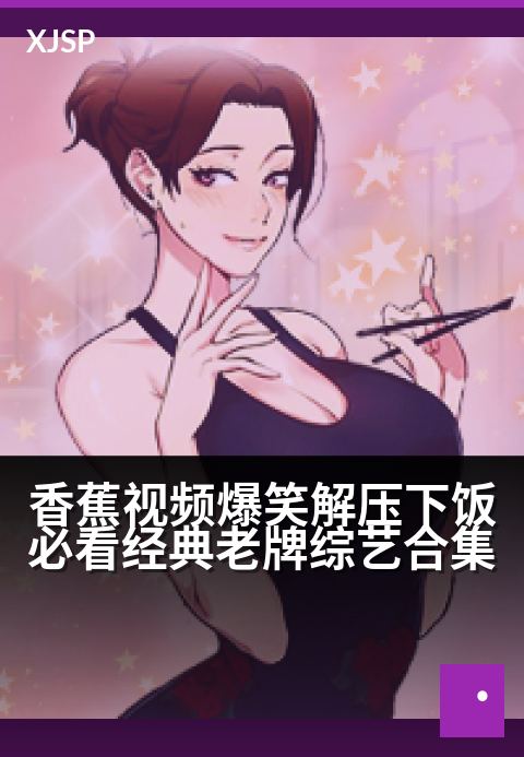 香蕉视频爆笑解压下饭必看经典老牌综艺合集 - 笑到喷饭！经典名场面全回顾