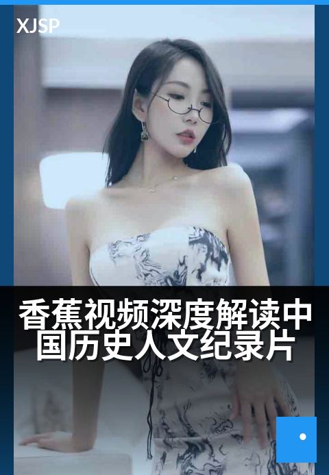香蕉视频深度解读中国历史人文纪录片 - 剥开时光果皮，尝一口千年悲欢