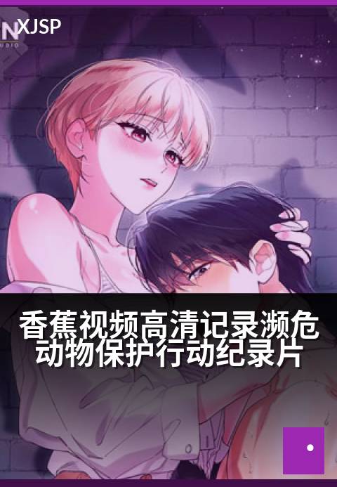 香蕉视频高清记录濒危动物保护行动纪录片 - 《守护最后的家园：镜头下的濒危生灵救援纪实》