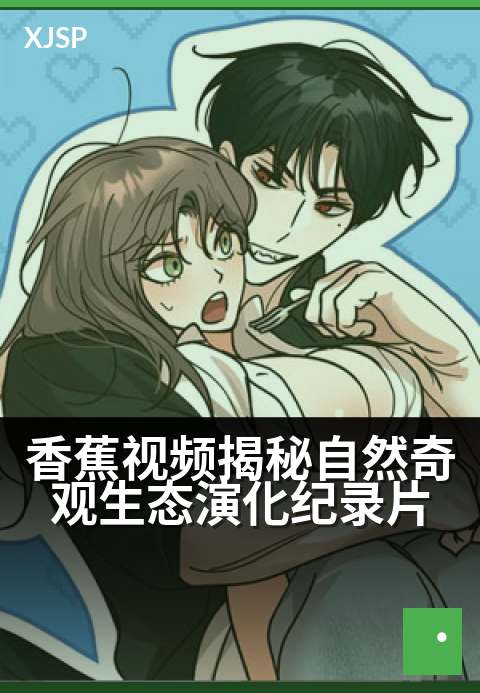 香蕉视频揭秘自然奇观生态演化纪录片 - 探索生命奇迹：从雨林秘境到万物共生的演化之旅
