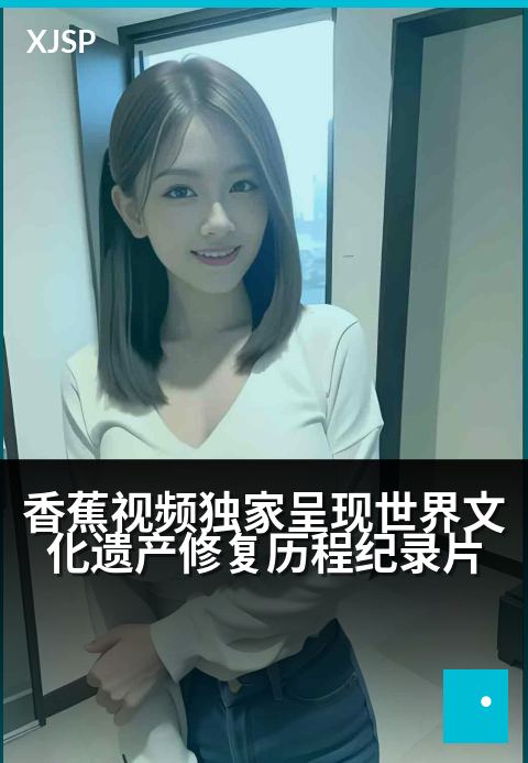 香蕉视频精选呈现世界文化遗产修复历程纪录片 - 文物苏醒时：全球遗产修复师实录