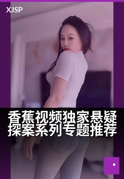 香蕉视频精选悬疑探案系列专题推荐 - 迷雾拨开，真相在精选的视角里浮现