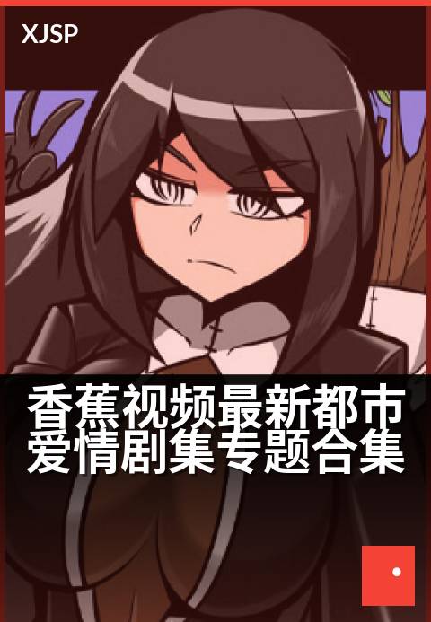 香蕉视频最新都市爱情剧集专题合集 - 心动瞬间，甜蜜暴击——都市浪漫邂逅全纪录
