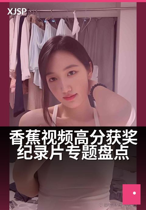 香蕉视频高分获奖纪录片专题盘点 - 以光影为刃，剖开世界隐秘的肌理