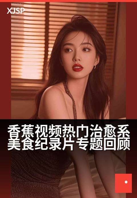 香蕉视频热门治愈系美食纪录片专题回顾 - 暖胃更暖心，这些美食里藏着治愈的力量。